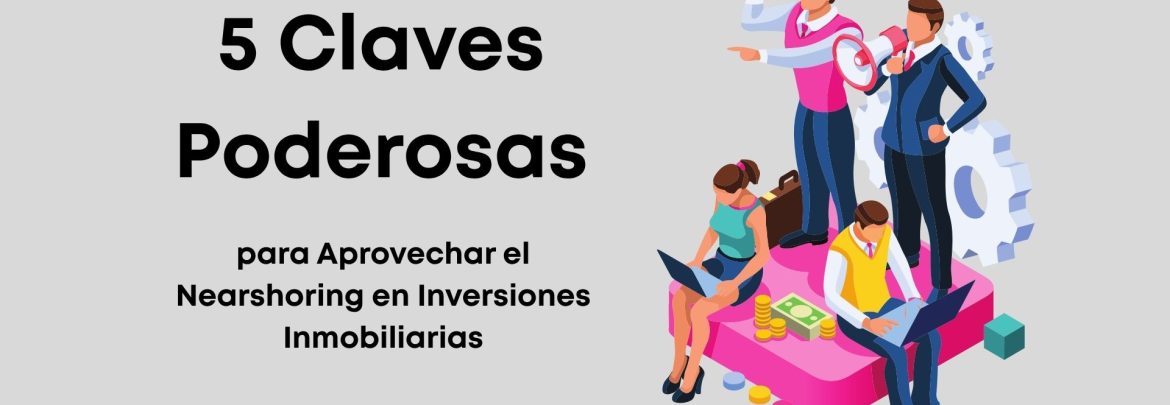 Descubre cómo aprovechar el nearshoring en México para impulsar tus inversiones inmobiliarias con estas estrategias infalibles.