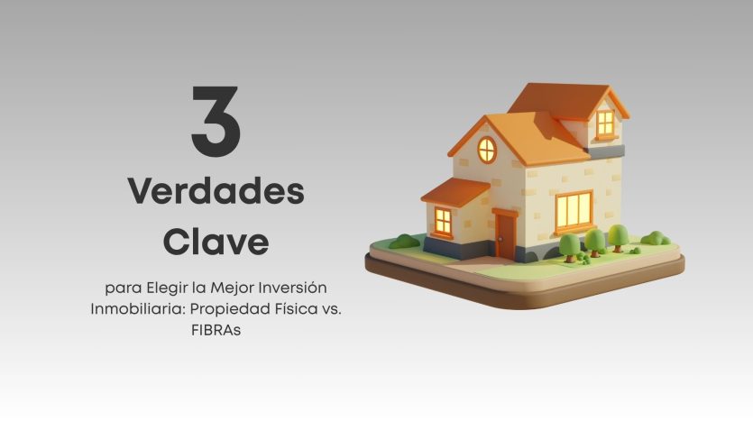 Descubre las 3 verdades clave para decidir si una propiedad física o una FIBRA es la mejor inversión inmobiliaria según tu perfil y objetivos.